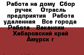 “Работа на дому. Сбор ручек“ › Отрасль предприятия ­ Работа удаленная - Все города Работа » Вакансии   . Хабаровский край,Амурск г.